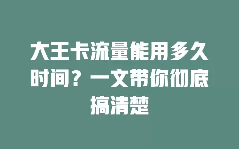 大王卡流量能用多久时间?一文带你彻底搞清楚