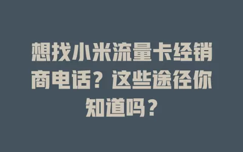 想找小米流量卡经销商电话？这些途径你知道吗？
