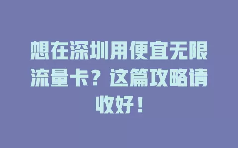 想在深圳用便宜无限流量卡?这篇攻略请收好!