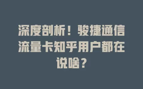 深度剖析!骏捷通信流量卡知乎用户都在说啥?