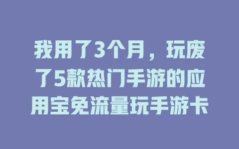 我用了3个月,玩废了5款热门手游的应用宝免流量玩手游卡