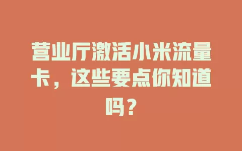 营业厅激活小米流量卡，这些要点你知道吗？