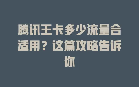 腾讯王卡多少流量合适用?这篇攻略告诉你