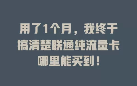 用了1个月，我终于搞清楚联通纯流量卡哪里能买到！