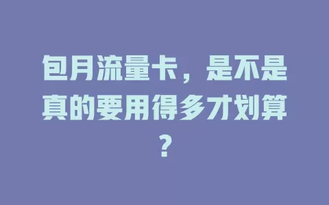 包月流量卡,是不是真的要用得多才划算?