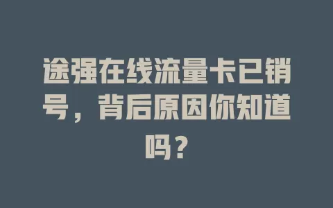 途强在线流量卡已销号,背后原因你知道吗?