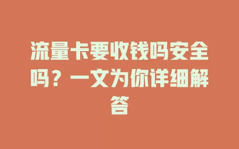 流量卡要收钱吗安全吗？一文为你详细解答