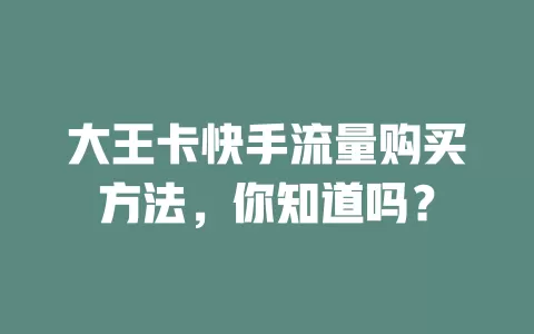大王卡快手流量购买方法,你知道吗?