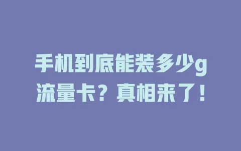 手机到底能装多少g流量卡？真相来了！