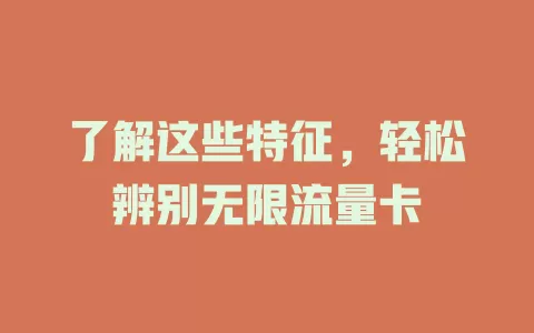 了解这些特征,轻松辨别无限流量卡