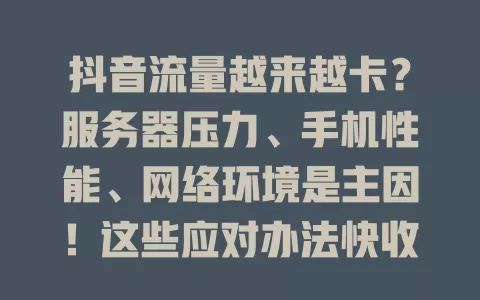 抖音流量越来越卡?服务器压力、手机性能、网络环境是主因!这些应对办法快收下!