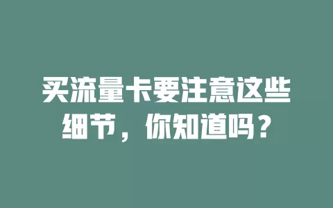 买流量卡要注意这些细节,你知道吗?