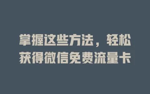 掌握这些方法,轻松获得微信免费流量卡