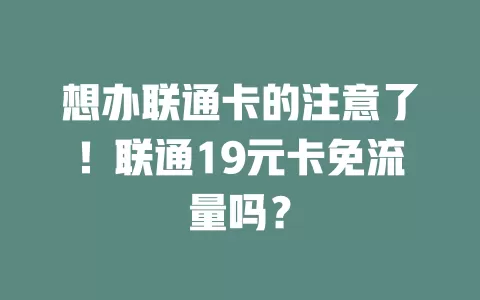 想办联通卡的注意了!联通19元卡免流量吗?