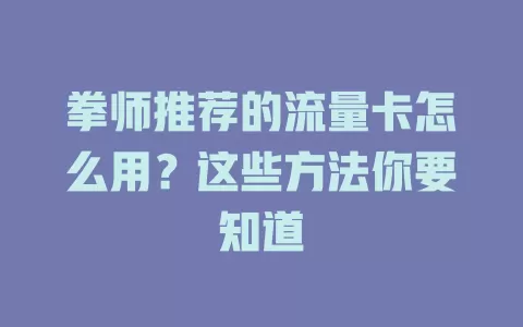 拳师推荐的流量卡怎么用?这些方法你要知道