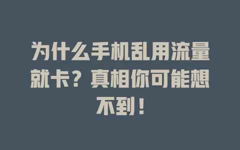 为什么手机乱用流量就卡?真相你可能想不到!