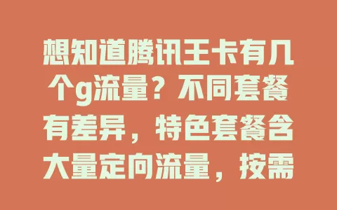 想知道腾讯王卡有几个g流量?不同套餐有差异,特色套餐含大量定向流量,按需选套餐,畅享网络生活
