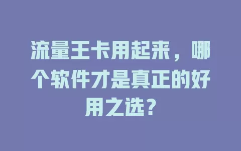 流量王卡用起来，哪个软件才是真正的好用之选？