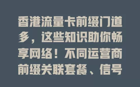 香港流量卡前缀门道多,这些知识助你畅享网络!不同运营商前缀关联套餐、信号、计费,选卡要综合考量,关注政策动态,按需求挑,香港上网更畅快