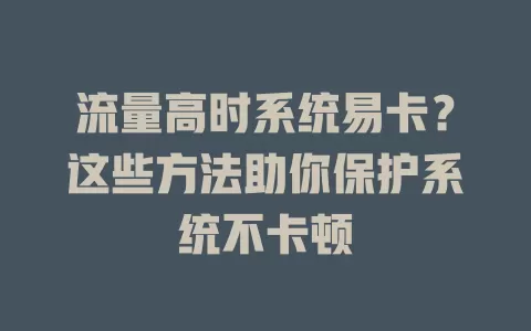 流量高时系统易卡？这些方法助你保护系统不卡顿