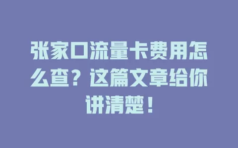 张家口流量卡费用怎么查?这篇文章给你讲清楚!