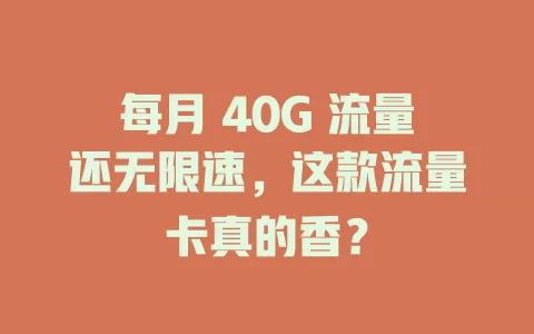每月 40G 流量还无限速,这款流量卡真的香?