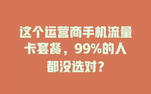 这个运营商手机流量卡套餐,99%的人都没选对?