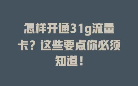 怎样开通31g流量卡?这些要点你必须知道!