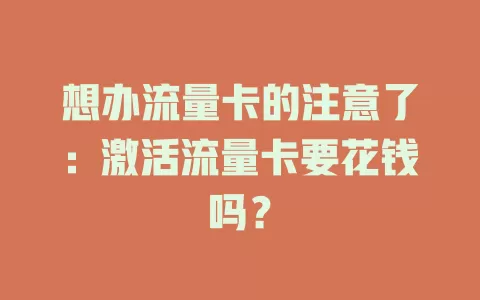 想办流量卡的注意了：激活流量卡要花钱吗？