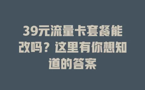 39元流量卡套餐能改吗?这里有你想知道的答案