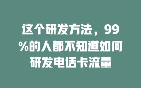 这个研发方法,99%的人都不知道如何研发电话卡流量