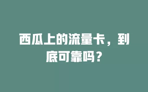 西瓜上的流量卡,到底可靠吗?