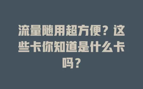 流量随用超方便?这些卡你知道是什么卡吗?