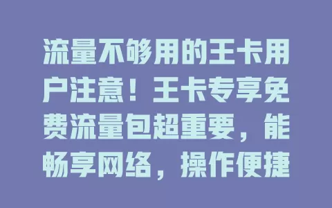流量不够用的王卡用户注意！王卡专享免费流量包超重要，能畅享网络，操作便捷，实现流量自由
