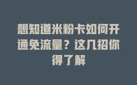 想知道米粉卡如何开通免流量?这几招你得了解