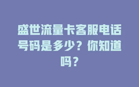 盛世流量卡客服电话号码是多少?你知道吗?