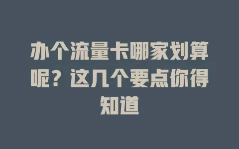 办个流量卡哪家划算呢？这几个要点你得知道