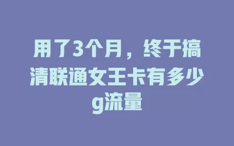 用了3个月,终于搞清联通女王卡有多少g流量