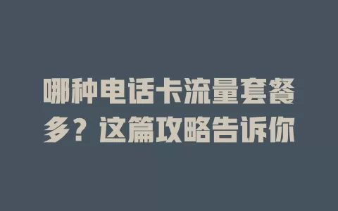 哪种电话卡流量套餐多?这篇攻略告诉你