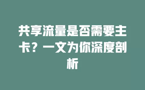 共享流量是否需要主卡?一文为你深度剖析