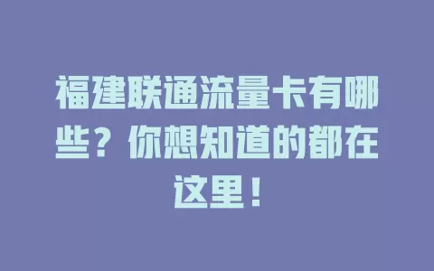 福建联通流量卡有哪些?你想知道的都在这里!