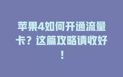 苹果4如何开通流量卡?这篇攻略请收好!