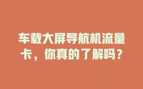 车载大屏导航机流量卡，你真的了解吗？