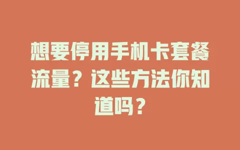 想要停用手机卡套餐流量?这些方法你知道吗?