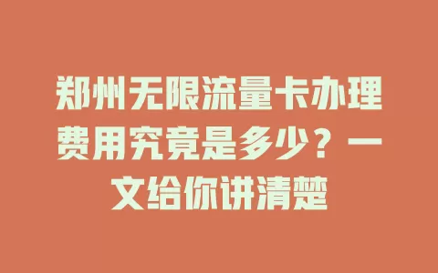 郑州无限流量卡办理费用究竟是多少?一文给你讲清楚