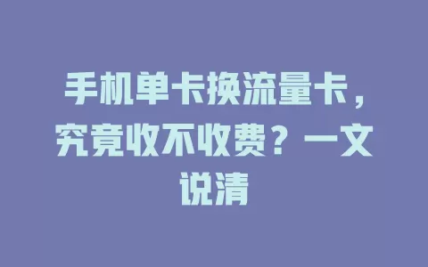 手机单卡换流量卡,究竟收不收费?一文说清