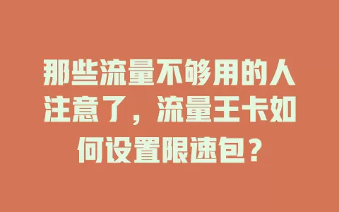 那些流量不够用的人注意了,流量王卡如何设置限速包?