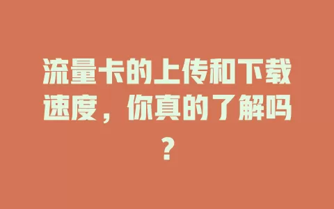 流量卡的上传和下载速度,你真的了解吗?