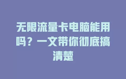 无限流量卡电脑能用吗?一文带你彻底搞清楚