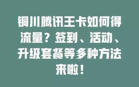 铜川腾讯王卡如何得流量?签到、活动、升级套餐等多种方法来啦!